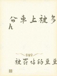 公车上被多人轮h