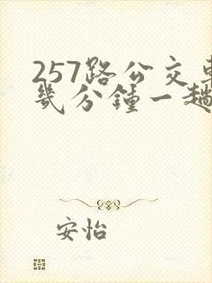 257路公交车几分钟一趟