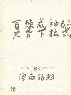 百炼成神6漫画免费下拉式六漫画
