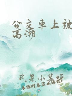 公交车上被插到高潮
