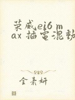 荣威ei6 max 插电混动参数配置