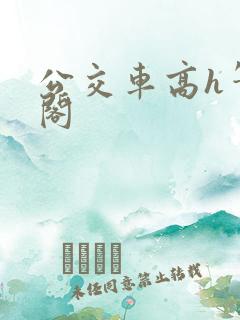 公交车高h笔趣阁