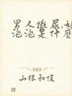 男人撒尿,好多泡泡是什么原因