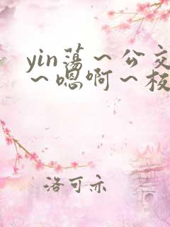 yin荡～公交～嗯啊～校花