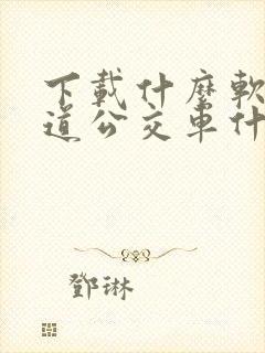 下载什么软件知道公交车什么时候到站