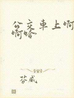公交车上啊…嗯啊哈