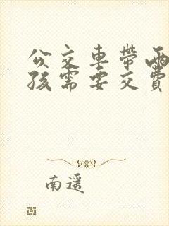 公交车带两个小孩需要交费?