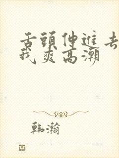 舌头伸进去舔的我爽高潮