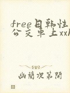 free日韩性公交车上xxhd