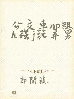 公交车np粗暴h强j玩弄男男
