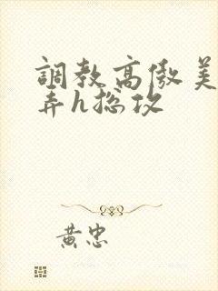 调教高傲美人玩弄h总攻