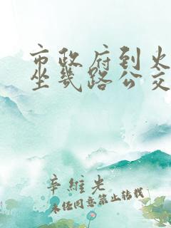 市政府到火车站坐几路公交车
