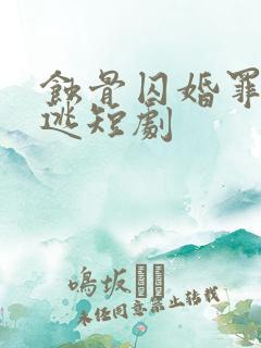 蚀骨囚婚罪妻出逃短剧