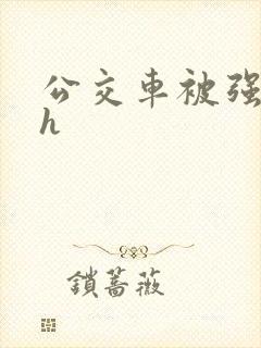 公交车被强好爽h