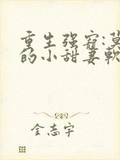 重生强宠:莫少的小甜妻软又娇小说