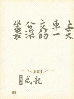 坐公交车上被的最深的一天