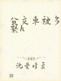 公交车被多人伦系h