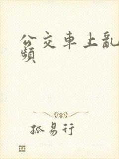 公交车上乱操视频