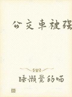 公交车被强小说