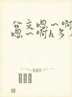 公交嗯～啊～弄嗯～啊h多人