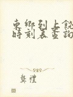 东乡到上饶火车时刻表查询