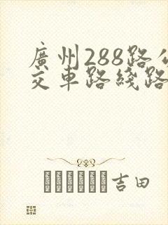 广州288路公交车路线路线查询表