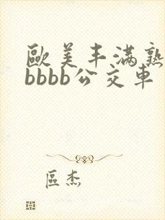 欧美丰满熟妇bbbbb公交车