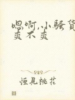 嗯啊,小骚货,爽不爽