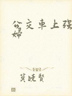 公交车上强上少妇