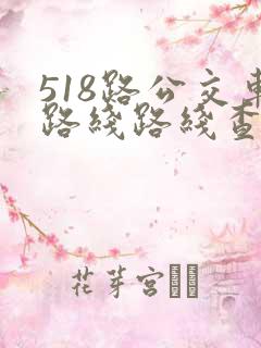 518路公交车路线路线查询时间表