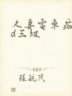 人妻电车痴汉hd三级