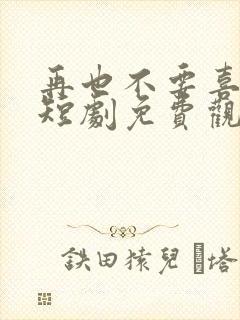 再也不要喜欢你短剧免费观看
