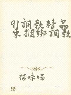 91调教精品拘束捆绑调教