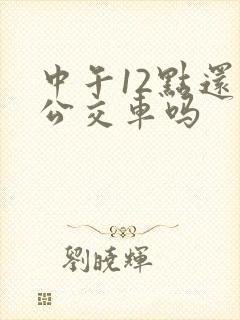 中午12点还有公交车吗