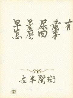 早晨尿黄有味是怎么回事