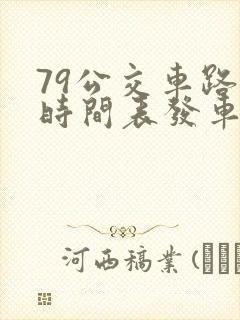 79公交车路线时间表发车时间