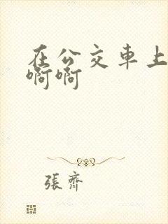 在公交车上嗯嗯啊啊