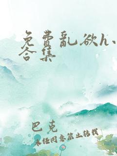 免费乱欲h小说合集