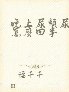 晚上尿频尿不尽怎么回事