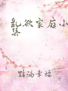 乱欲家庭小说合集