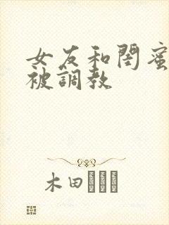 女友和闺蜜一起被调教
