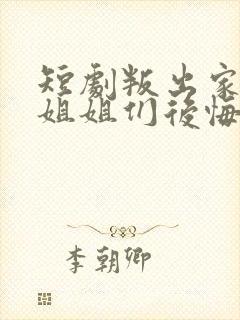 短剧叛出家门后姐姐们后悔了免费观看