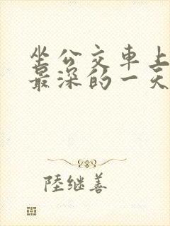 坐公交车上被的最深的一天