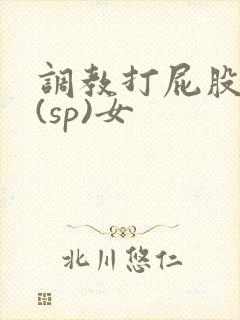 调教打屁股惩罚(sp)女