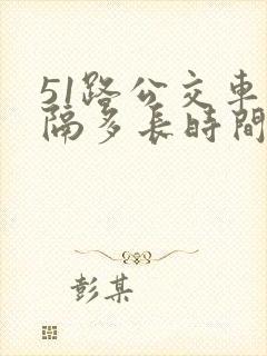 51路公交车间隔多长时间一班