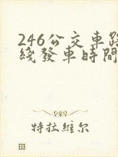 246公交车路线发车时间查询