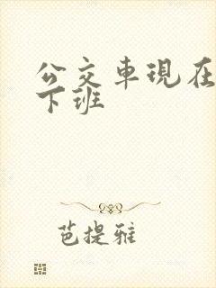 公交车现在几点下班