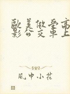 欧美做受高潮电影公交车上