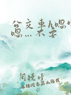 公交车h嗯啊…嗯…不要