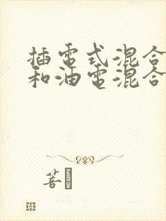 插电式混合动力和油电混合有啥区别